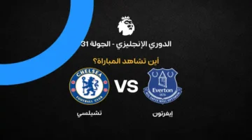 القنوات الناقلة لمواجهة تشيلسي وإيفرتون في الجولة 31 من الدوري الإنجليزي